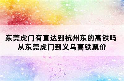 东莞虎门有直达到杭州东的高铁吗 从东莞虎门到义乌高铁票价